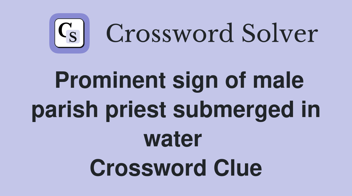 Prominent sign of male parish priest submerged in water  Crossword Clue