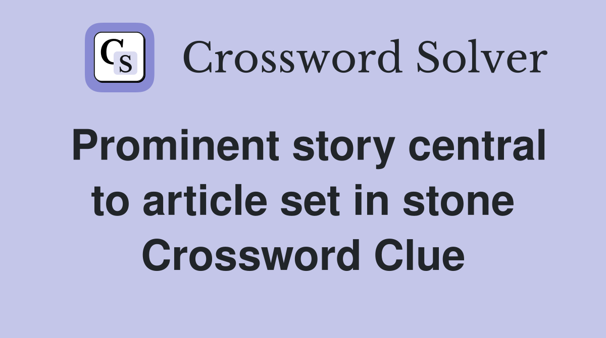 Prominent story central to article set in stone Crossword Clue