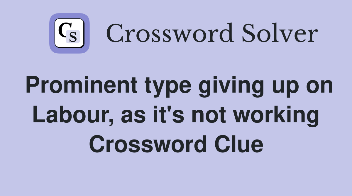 Prominent type giving up on Labour, as it's not working Crossword Clue