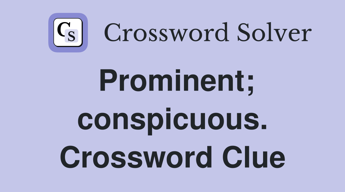 Prominent; conspicuous. Crossword Clue