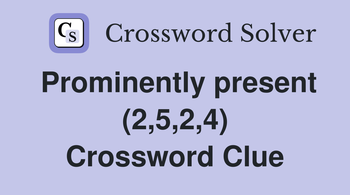 Prominently present (2,5,2,4) Crossword Clue