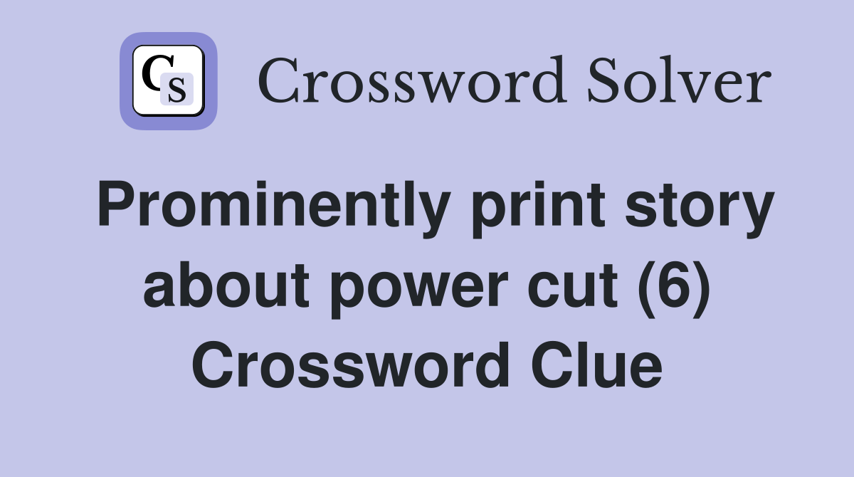 Prominently print story about power cut (6) Crossword Clue