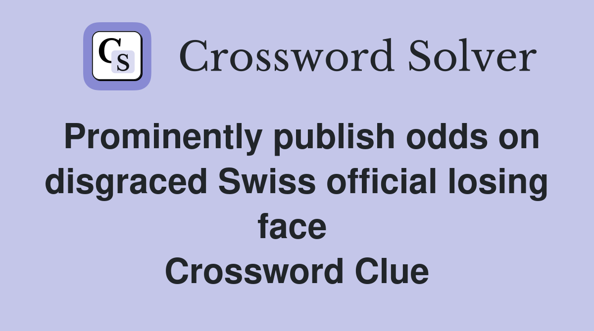 Prominently publish odds on disgraced Swiss official losing face  Crossword Clue