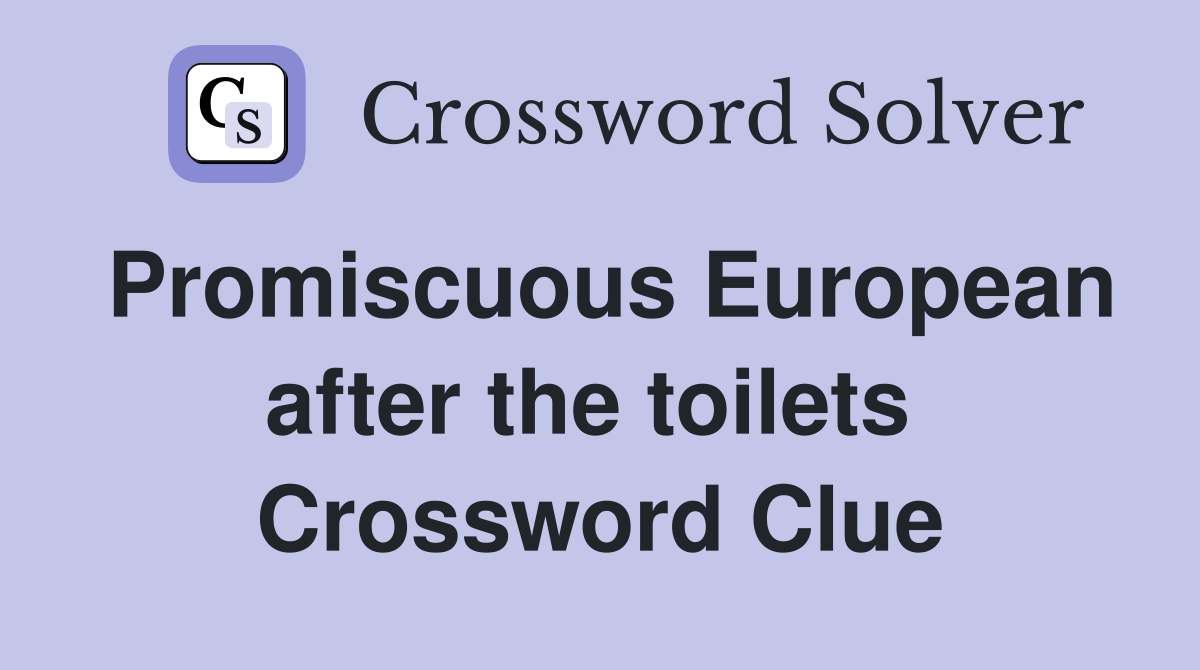 Promiscuous European after the toilets  Crossword Clue