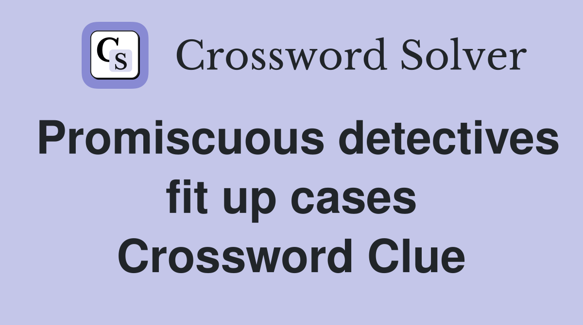 Promiscuous detectives fit up cases Crossword Clue