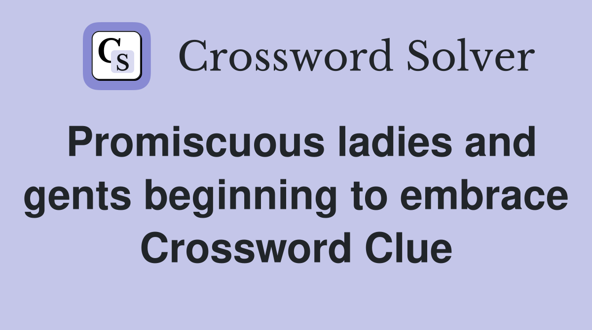 Promiscuous ladies and gents beginning to embrace Crossword Clue