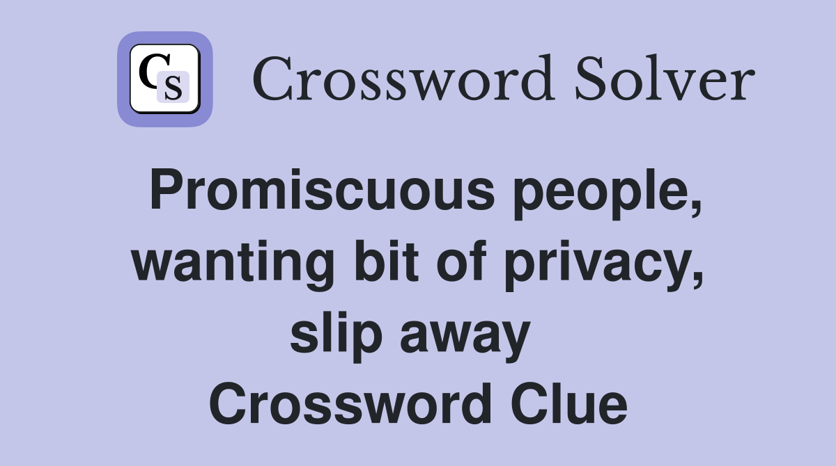 Promiscuous people, wanting bit of privacy, slip away  Crossword Clue
