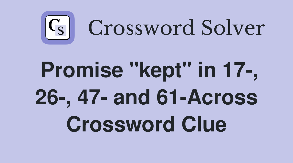 Promise "kept" in 17-, 26-, 47- and 61-Across Crossword Clue