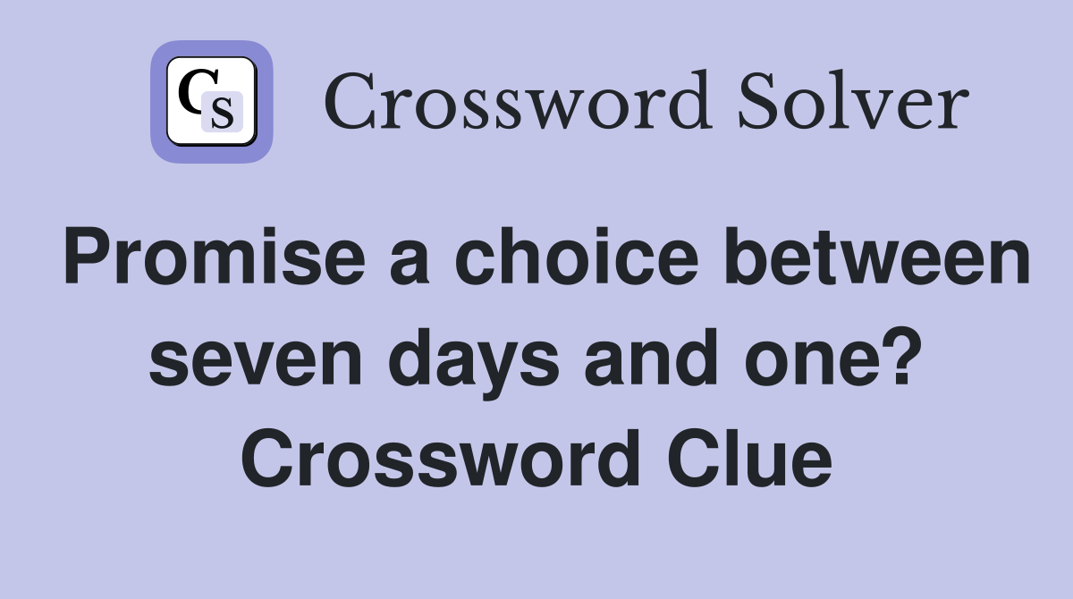 Promise a choice between seven days and one? Crossword Clue