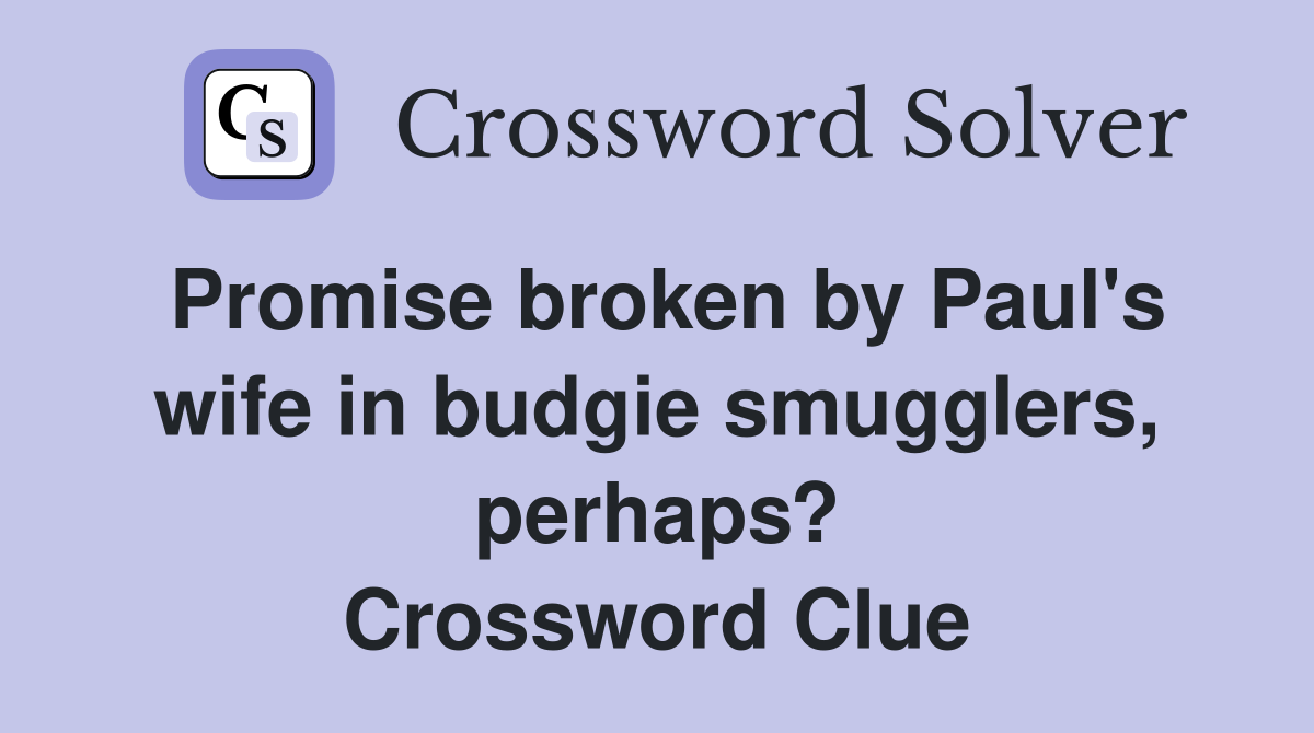 Promise broken by Paul's wife in budgie smugglers, perhaps? Crossword Clue