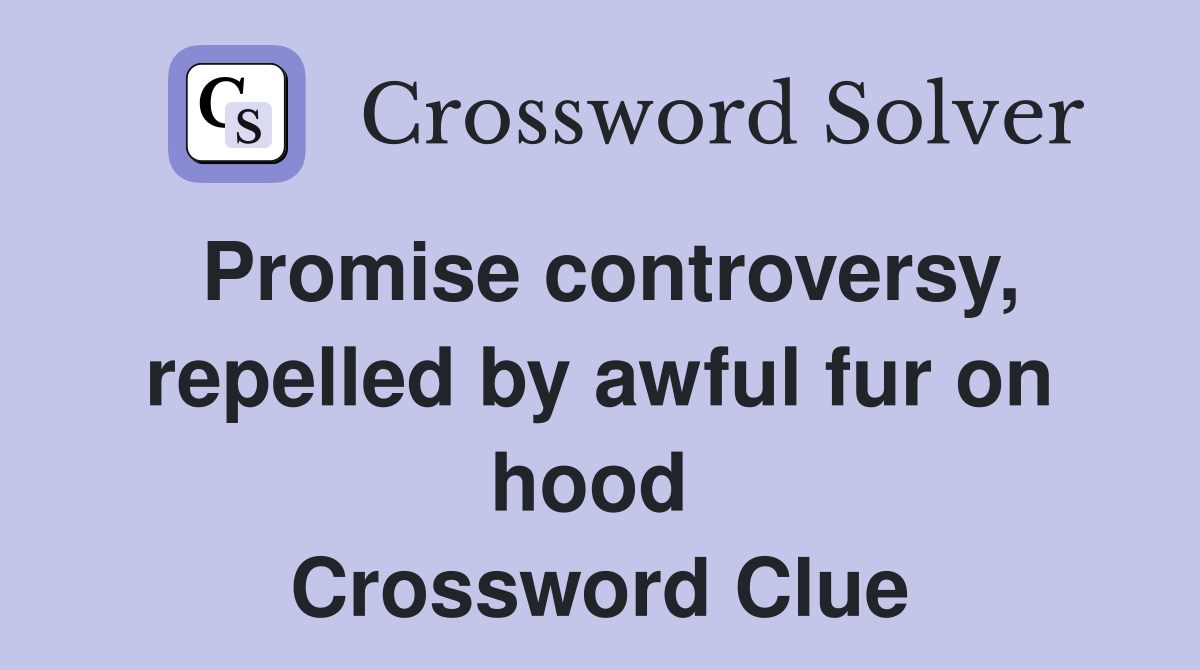 Promise controversy, repelled by awful fur on hood  Crossword Clue