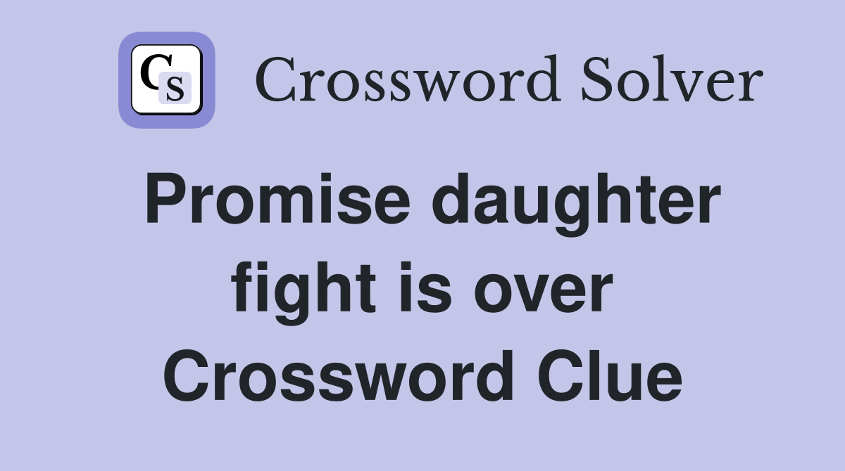 Promise daughter fight is over Crossword Clue