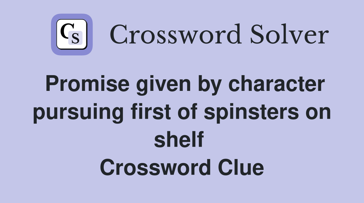 Promise given by character pursuing first of spinsters on shelf  Crossword Clue
