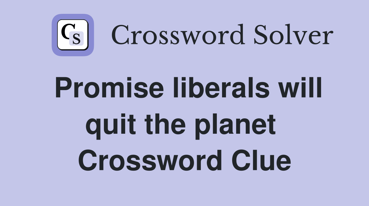 Promise liberals will quit the planet  Crossword Clue