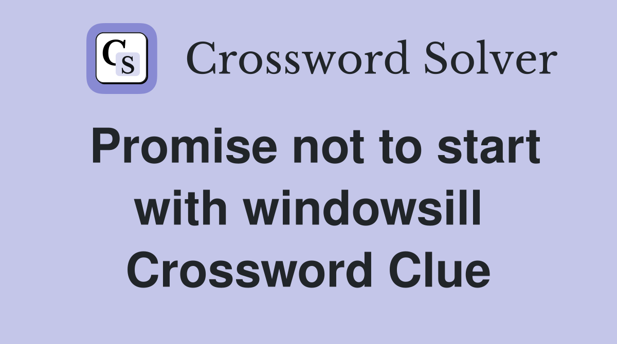 Promise not to start with windowsill Crossword Clue