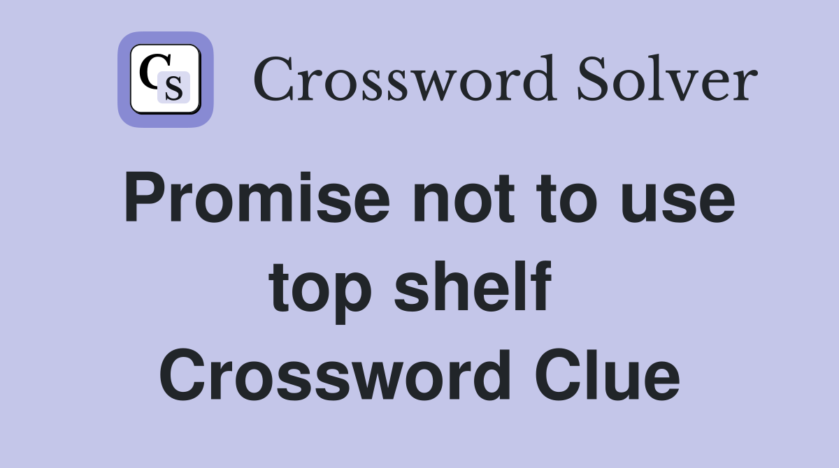 Promise not to use top shelf  Crossword Clue