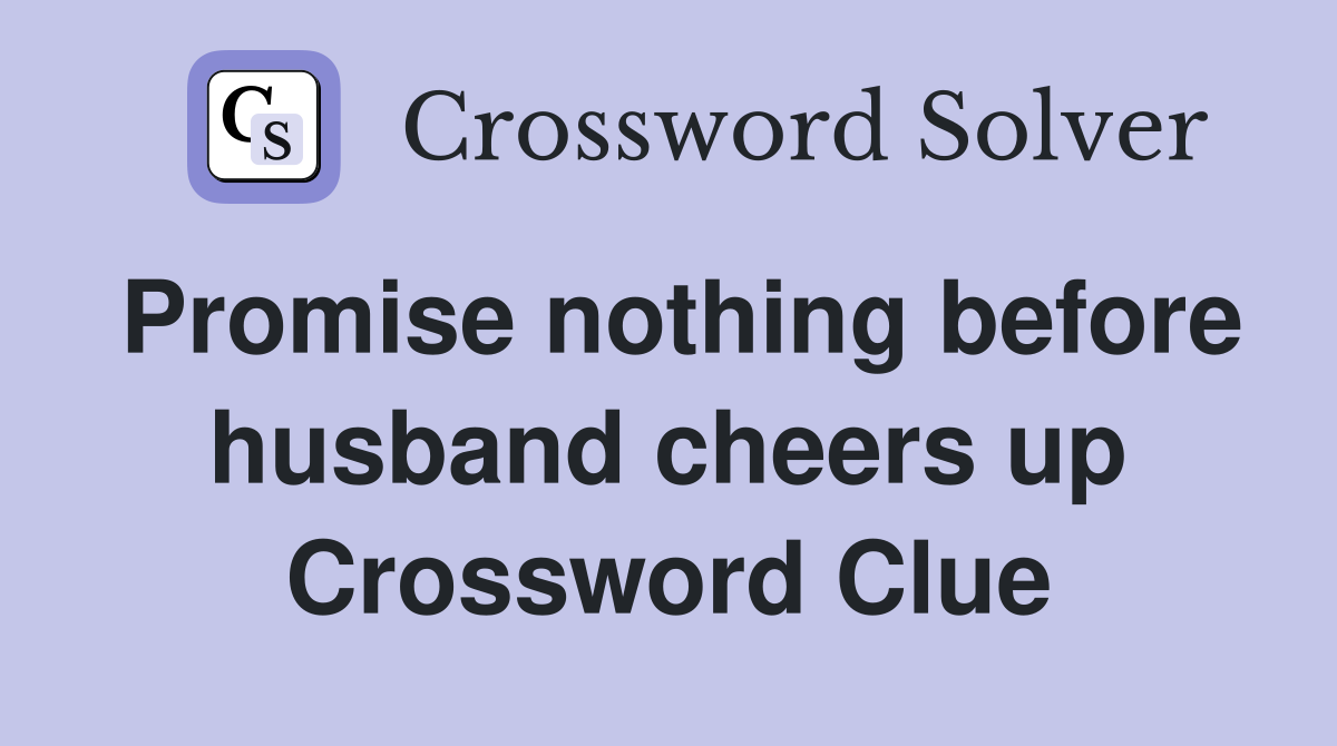 Promise nothing before husband cheers up Crossword Clue