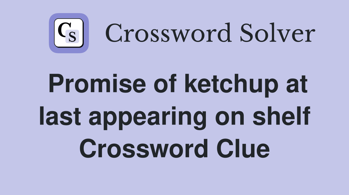Promise of ketchup at last appearing on shelf Crossword Clue
