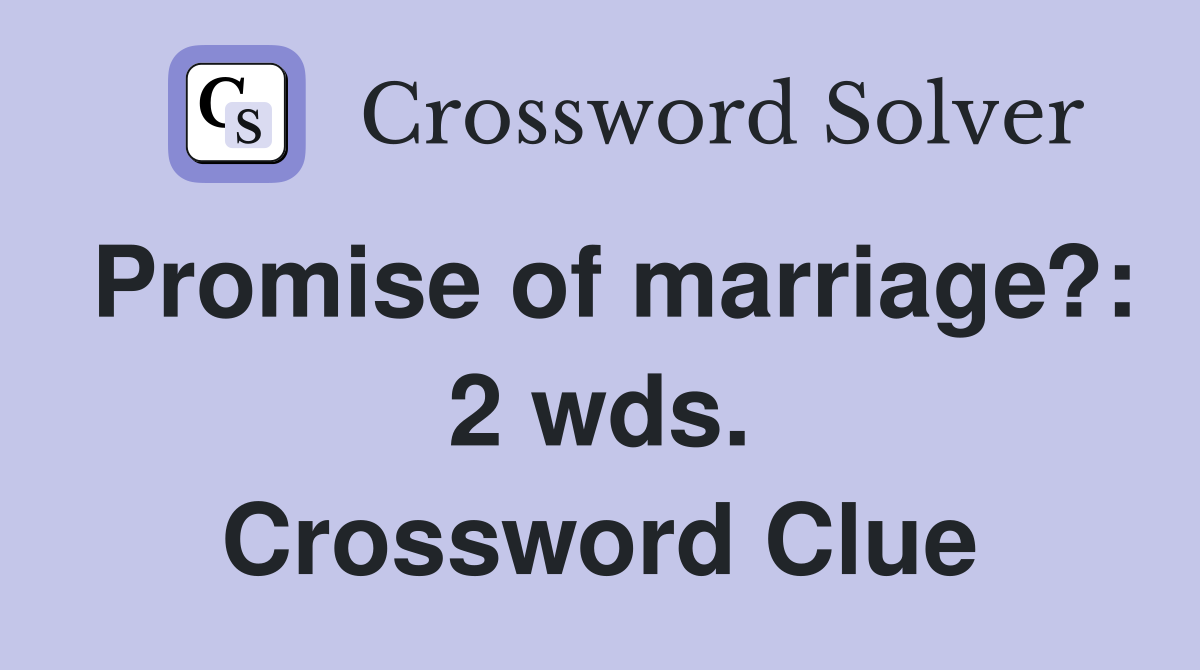Promise of marriage?: 2 wds. Crossword Clue