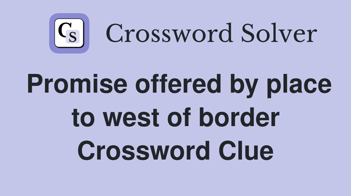 Promise offered by place to west of border Crossword Clue