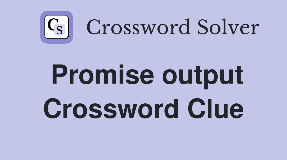 Promise output Crossword Clue