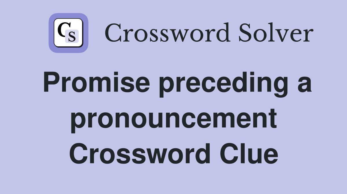 Promise preceding a pronouncement Crossword Clue