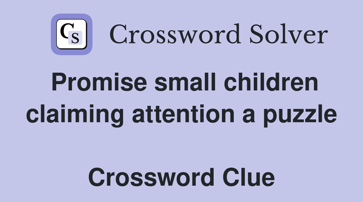 Promise small children claiming attention a puzzle  Crossword Clue