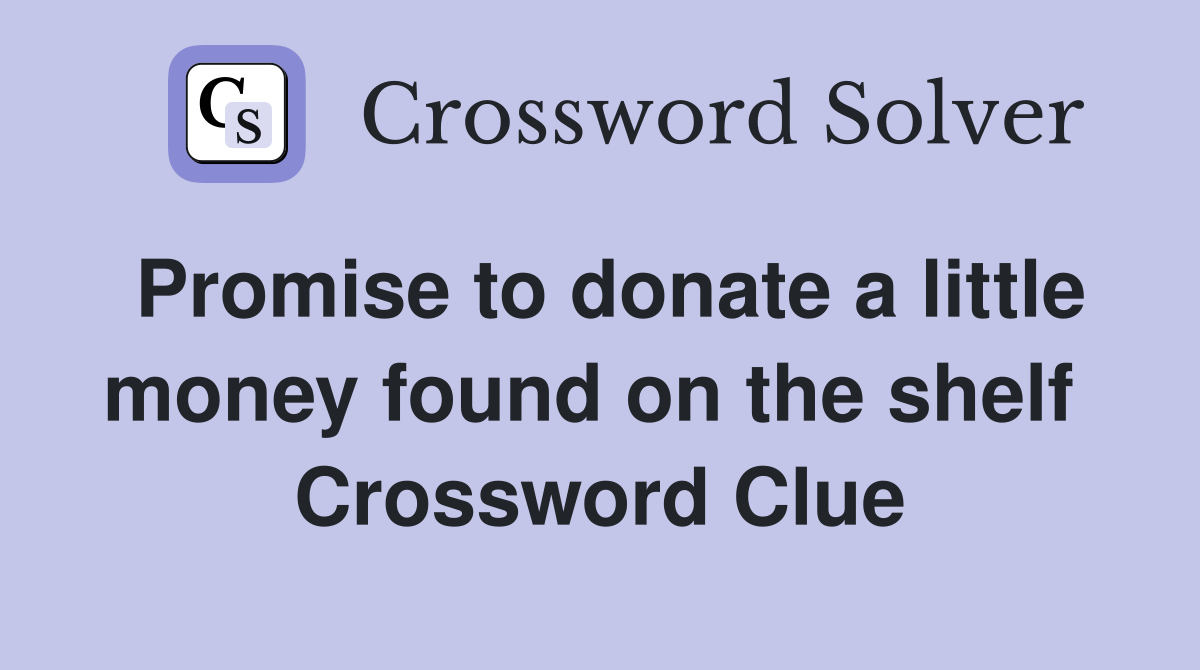 Promise to donate a little money found on the shelf  Crossword Clue