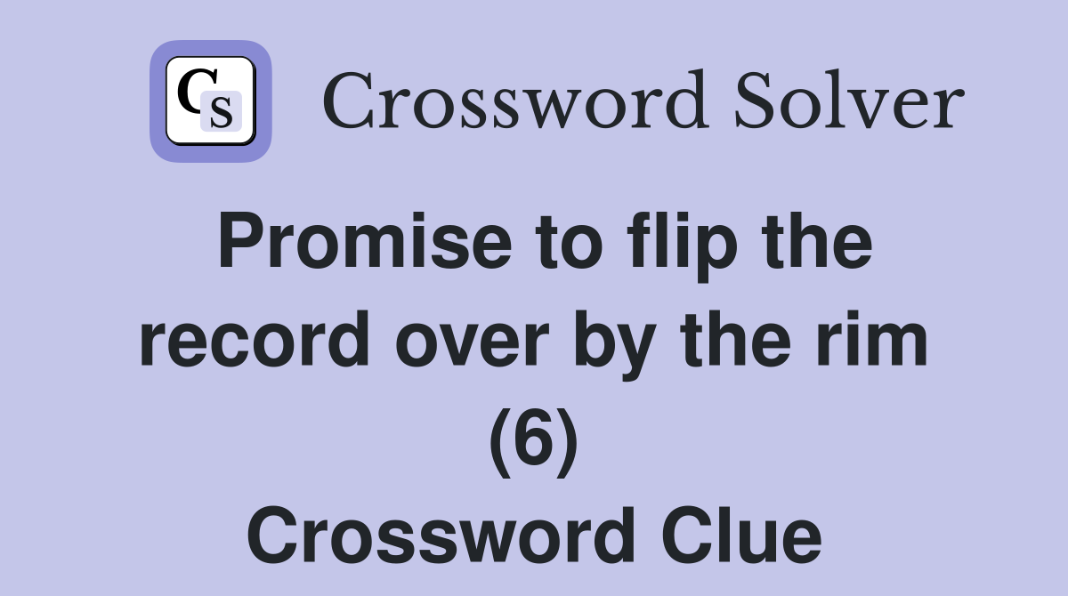 Promise to flip the record over by the rim (6) Crossword Clue