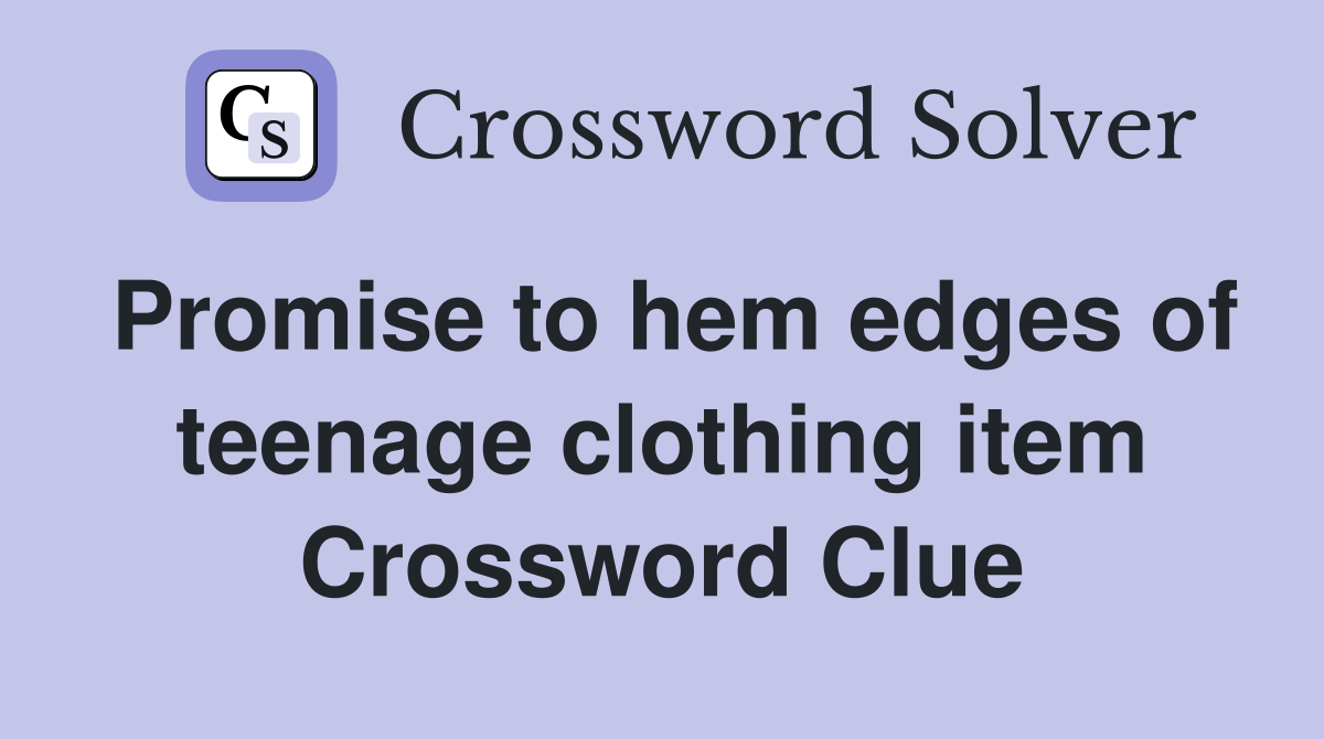 Promise to hem edges of teenage clothing item Crossword Clue