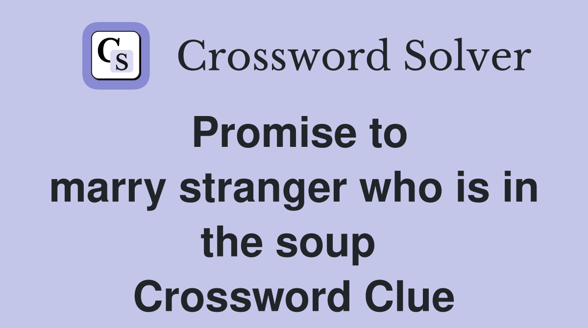 Promise to marry stranger who is in the soup  Crossword Clue