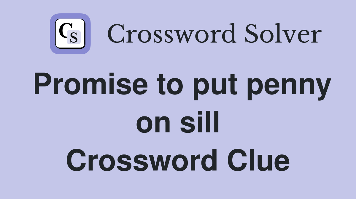 Promise to put penny on sill Crossword Clue
