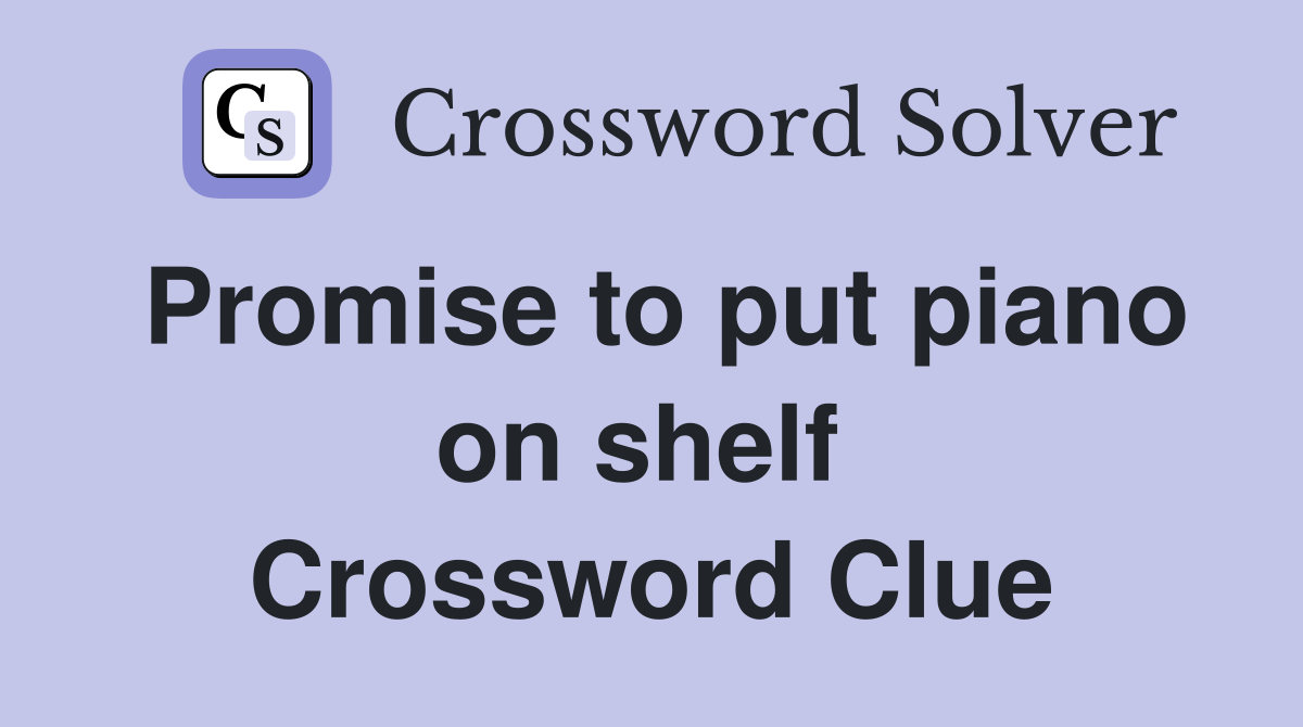 Promise to put piano on shelf  Crossword Clue