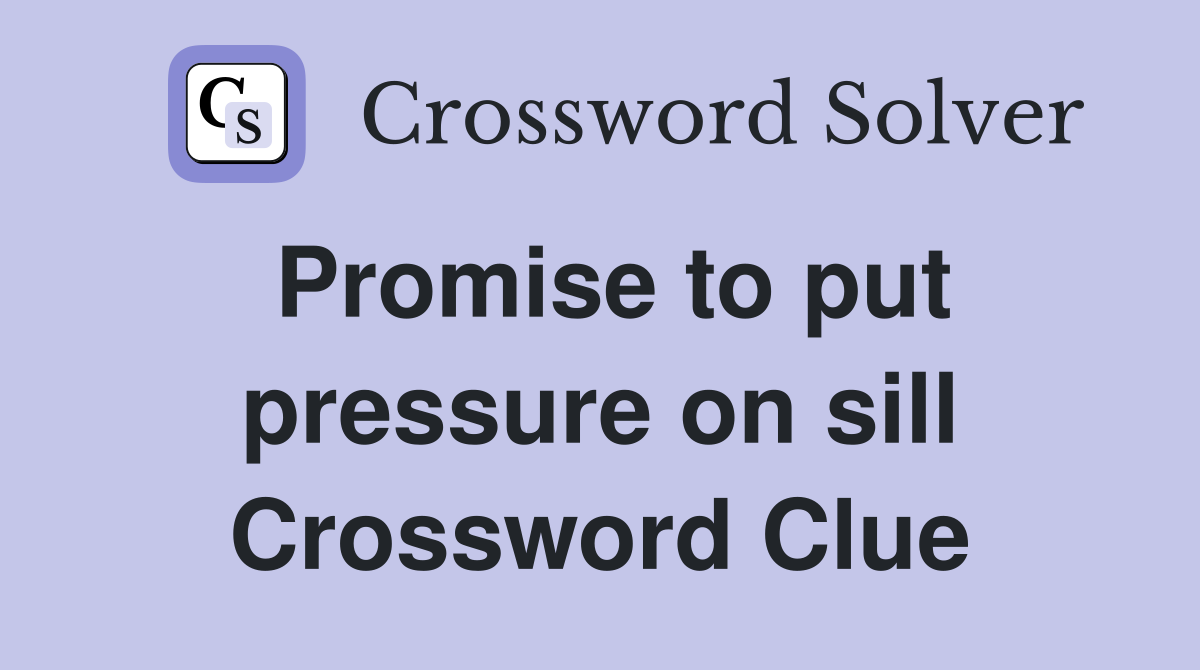Promise to put pressure on sill Crossword Clue