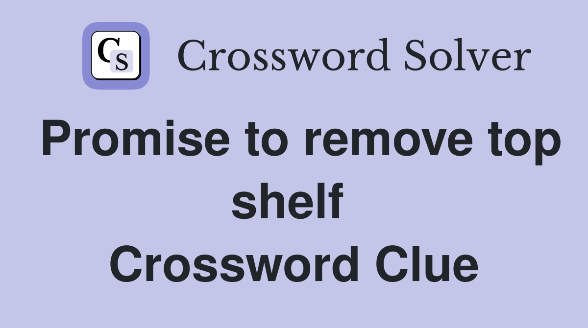 Promise to remove top shelf  Crossword Clue