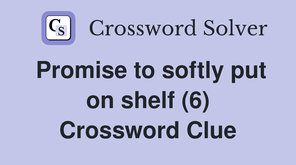 Promise to softly put on shelf (6) Crossword Clue