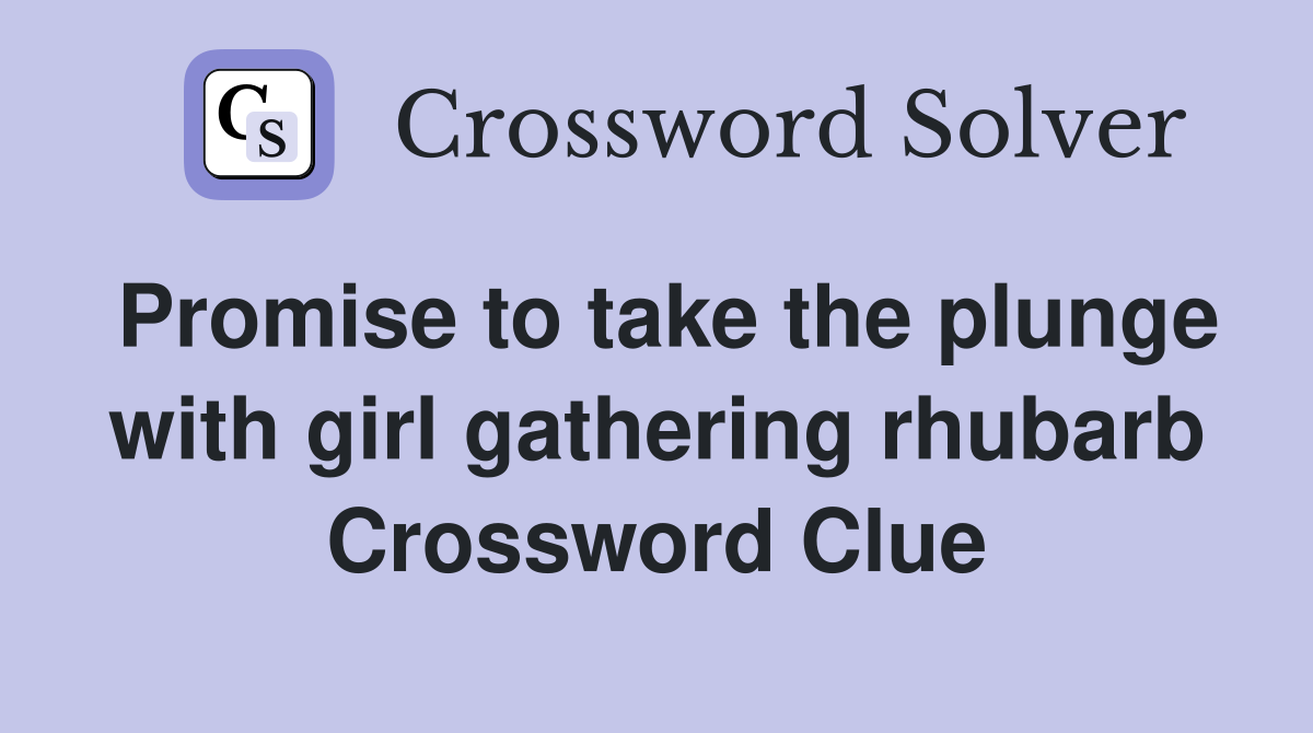 Promise to take the plunge with girl gathering rhubarb Crossword Clue