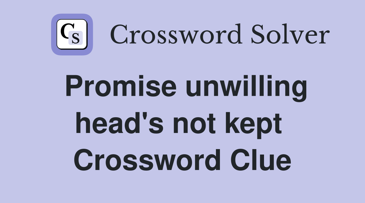 Promise unwilling head's not kept  Crossword Clue
