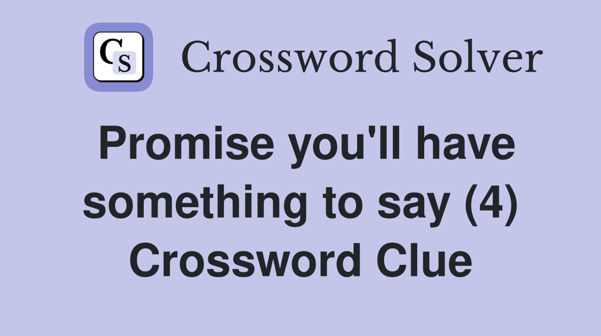 Promise you'll have something to say (4) Crossword Clue