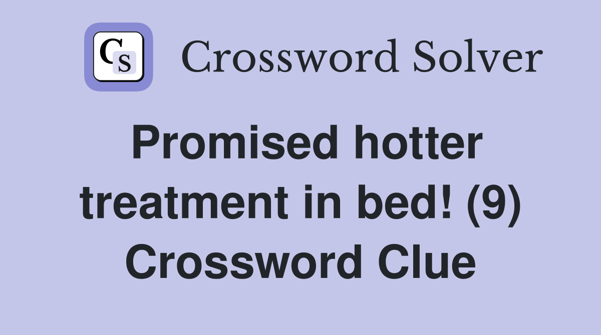 Promised hotter treatment in bed! (9) Crossword Clue