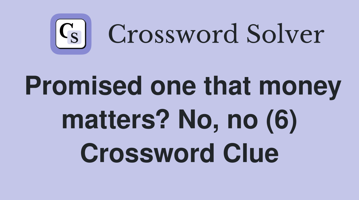 Promised one that money matters? No, no (6) Crossword Clue