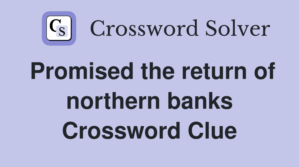 Promised the return of northern banks Crossword Clue