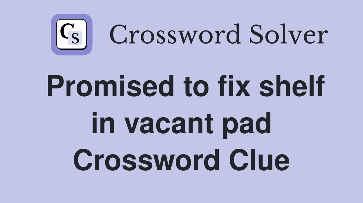 Promised to fix shelf in vacant pad Crossword Clue