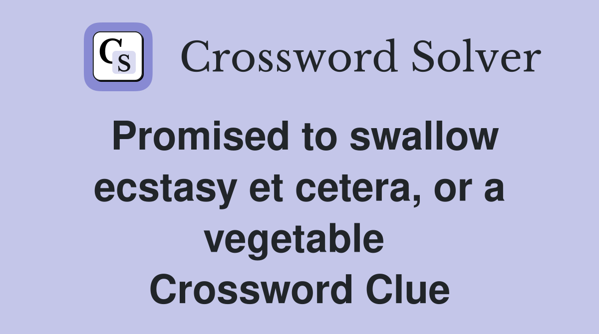 Promised to swallow ecstasy et cetera, or a vegetable  Crossword Clue