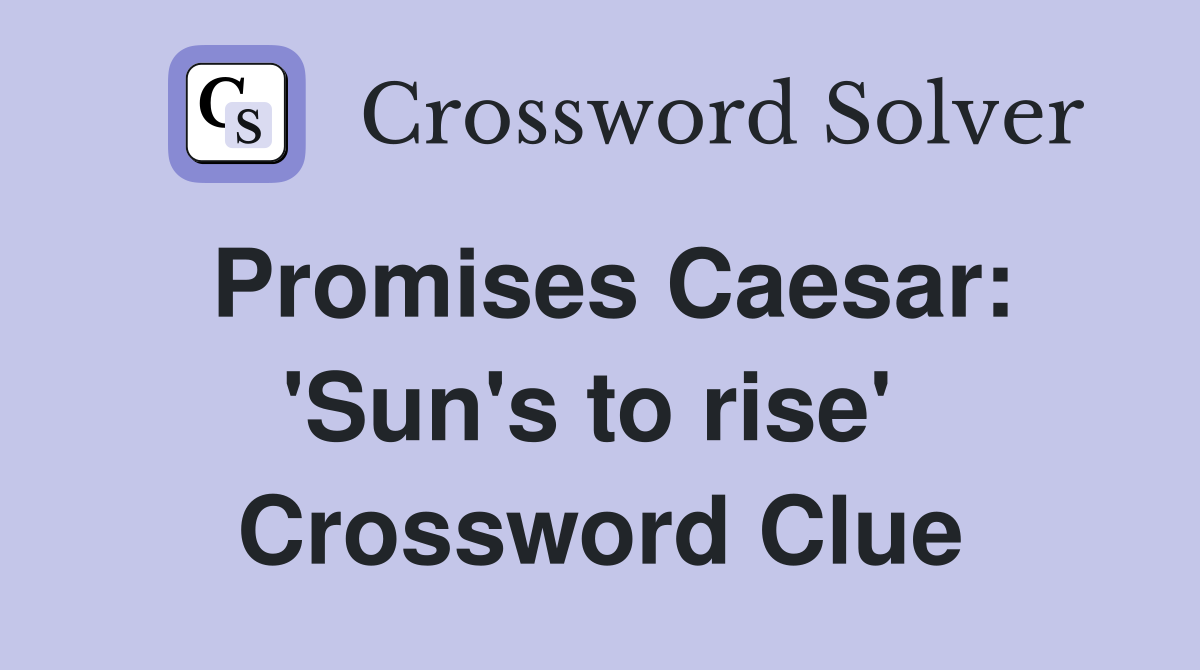 Promises Caesar: 'Sun's to rise'  Crossword Clue