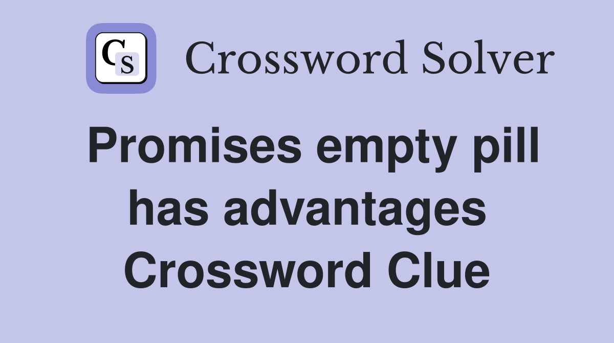 Promises empty pill has advantages Crossword Clue