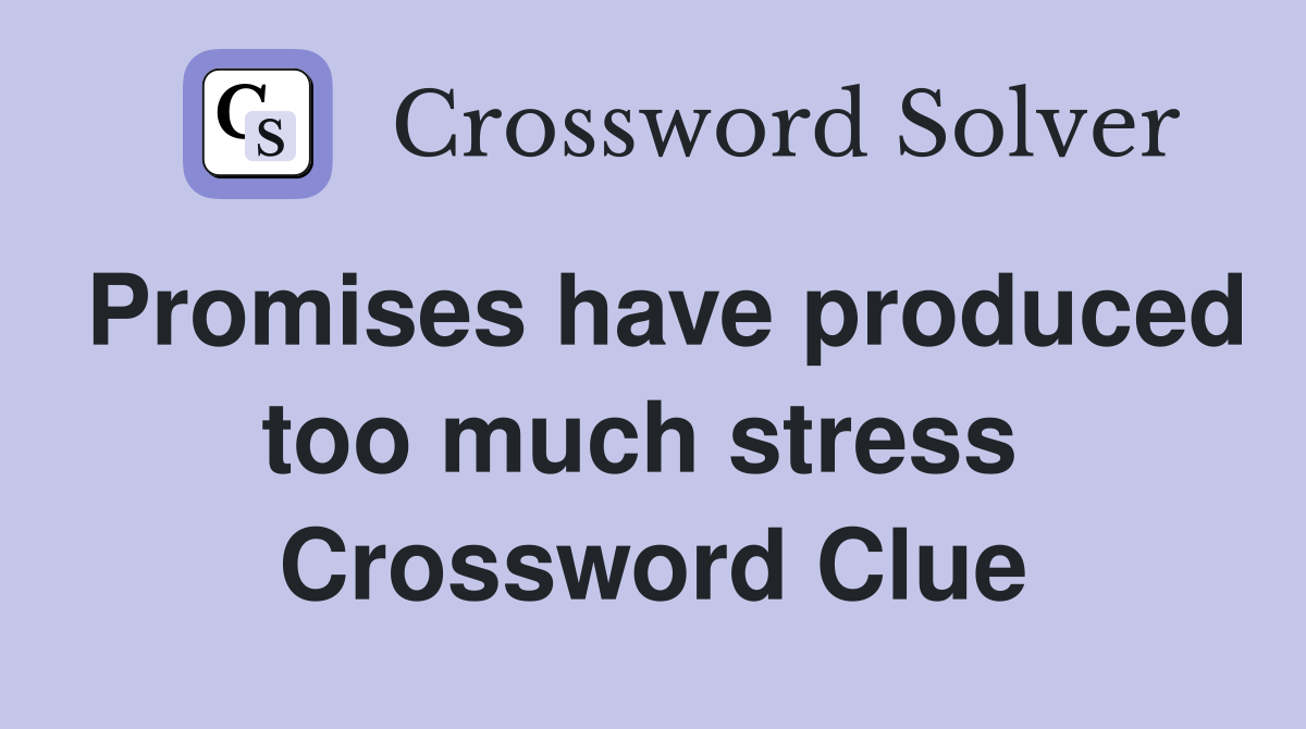Promises have produced too much stress  Crossword Clue
