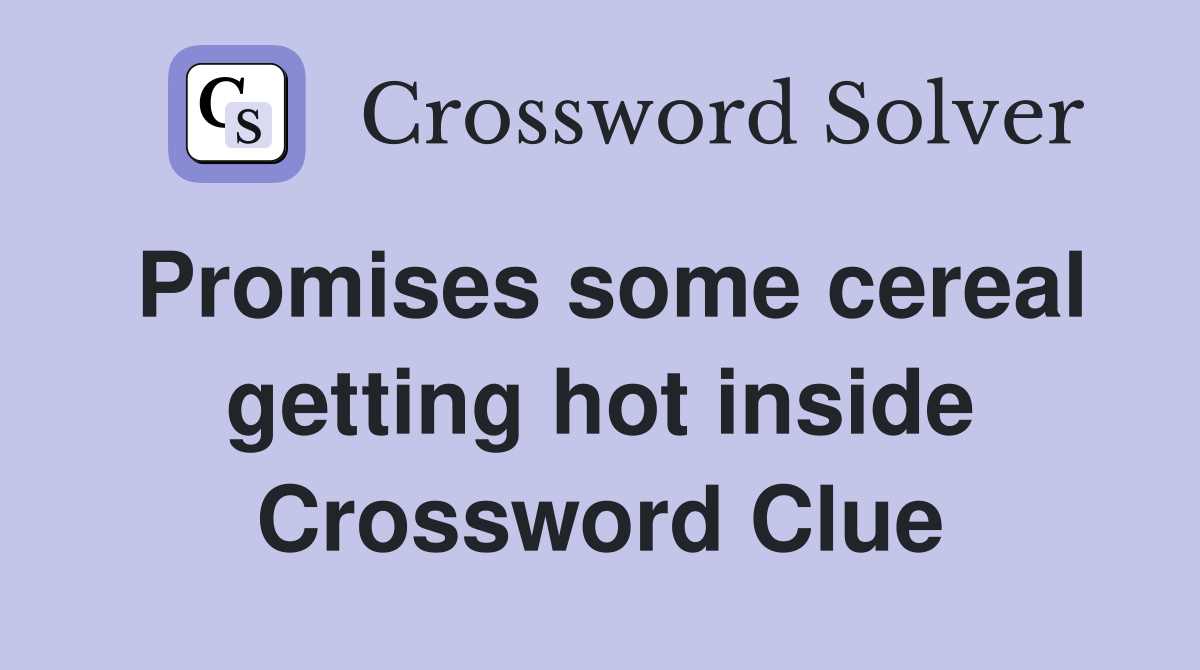 Promises some cereal getting hot inside Crossword Clue