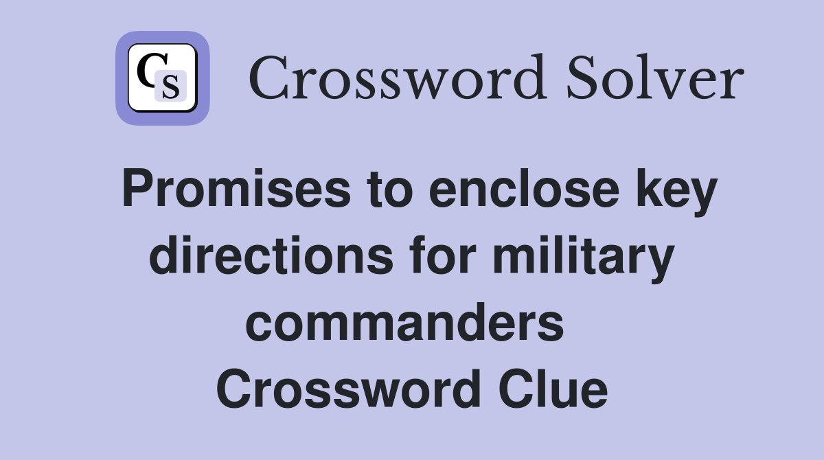 Promises to enclose key directions for military commanders  Crossword Clue