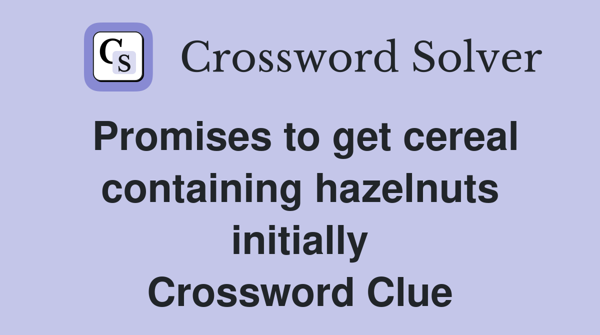 Promises to get cereal containing hazelnuts initially Crossword Clue